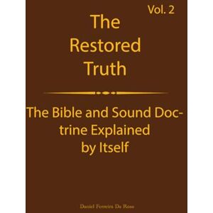 DA ROSA, DANIEL FERREIRA The Truth Restored Volume 2: The Bible and Sound Doctrine Explained for Themselves (The Truth Restored: The Bible and Sound Doctrine Explained for Themselves) DA ROSA, DANIEL FERREIRA The Truth Restored Volume 2: The Bible and Sound Doctrine Explained for Themselves (The Truth Restored: The Bible and Sound Doctrine Explained for Themselves)