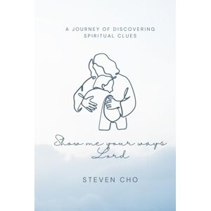 Cho, Steven Show Me Your Ways, Lord: A Journey of Discovering Spiritual Clues Cho, Steven Show Me Your Ways, Lord: A Journey of Discovering Spiritual Clues