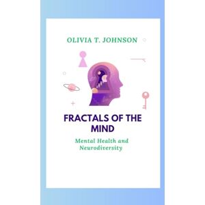 Johnson, Ms. Olivia T. FRACTALS OF THE MIND: MENTAL HEALTH AND NEURODIVERSITY Johnson, Ms. Olivia T. FRACTALS OF THE MIND: MENTAL HEALTH AND NEURODIVERSITY