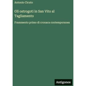 Cicuto, Antonio Gli ostrogoti in San Vito al Tagliamento: Frammento primo di cronaca contemporanea Cicuto, Antonio Gli ostrogoti in San Vito al Tagliamento: Frammento primo di cronaca contemporanea