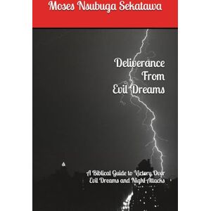 Sekatawa, Moses Nsubuga Deliverance From Evil Dreams: A Biblical Guide to Victory Over Evil Dreams and Night Attacks Sekatawa, Moses Nsubuga Deliverance From Evil Dreams: A Biblical Guide to Victory Over Evil Dreams and Night Attacks