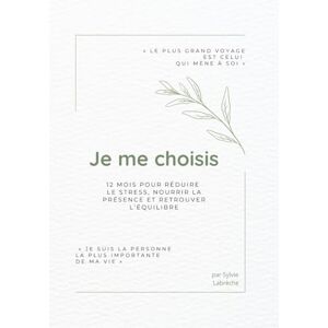 Labrèche, Sylvie Je me choisis: 12 mois pour réduire le stress, nourrir la présence et retrouver l’équilibre Labrèche, Sylvie Je me choisis: 12 mois pour réduire le stress, nourrir la présence et retrouver l’équilibre