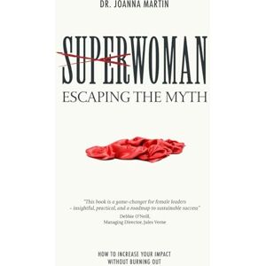 Martin, Dr. Joanna SUPERWOMAN: ESCAPING THE MYTH: How To Increase Your Impact Without Burning Out Martin, Dr. Joanna SUPERWOMAN: ESCAPING THE MYTH: How To Increase Your Impact Without Burning Out
