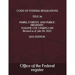the Federal register, Office of CODE OF FEDERAL REGULATIONS TITLE 36 PARKS, FORESTS AND PUBLIC PROPERTY VOLUME 1 OF 3 PARTS 1-199 Revised as of July 30, 2025 2025 EDITION the Federal register, Office of CODE OF FEDERAL REGULATIONS TITLE 36 PARKS, FORESTS AND PUBLIC PROPERTY VOLUME 1 OF 3 PARTS 1-199 Revised as of July 30, 2025 2025 EDITION