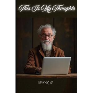 O., A. This Is My Thoughts: Calling Out Hypocrisy, Calling In Hope One Man’s Stand Against Lies, Greed, and Division O., A. This Is My Thoughts: Calling Out Hypocrisy, Calling In Hope One Man’s Stand Against Lies, Greed, and Division