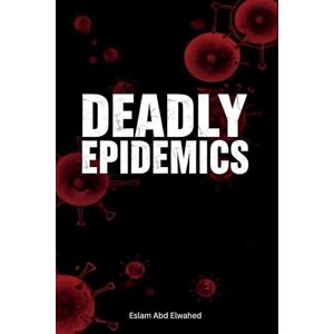 Abd Elwahed, Eslam Deadly Epidemics: 100 True Stories of Plagues and Pandemics (Disasters & Accidents) Abd Elwahed, Eslam Deadly Epidemics: 100 True Stories of Plagues and Pandemics (Disasters & Accidents)