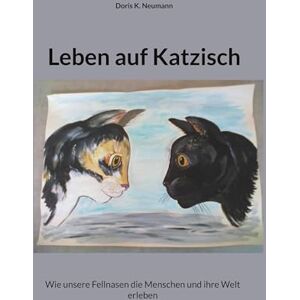 Neumann, Doris K. Leben auf Katzisch: Wie unsere Fellnasen die Menschen und ihre Welt erleben Neumann, Doris K. Leben auf Katzisch: Wie unsere Fellnasen die Menschen und ihre Welt erleben