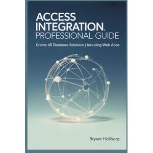 HOLLBERG, BRYANT ACCESS INTEGRATION PROFESSIONAL Guide: Create 45 Database Solutions Including Web Apps HOLLBERG, BRYANT ACCESS INTEGRATION PROFESSIONAL Guide: Create 45 Database Solutions Including Web Apps