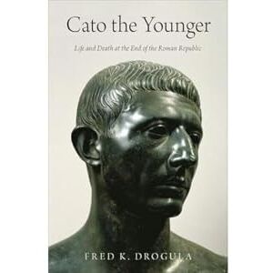 Drogula, Fred K. Cato the Younger: Life and Death at the End of the Roman Republic Drogula, Fred K. Cato the Younger: Life and Death at the End of the Roman Republic