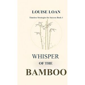 Loan, Louise Whisper of the Bamboo: Strength Comes from Deep Roots (Timeless Strategies for Success) Loan, Louise Whisper of the Bamboo: Strength Comes from Deep Roots (Timeless Strategies for Success)