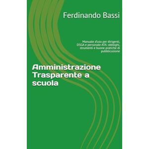 Bassi, Ferdinando Amministrazione Trasparente a scuola: Manuale d’uso per dirigenti, DSGA e personale ATA: obblighi, strumenti e buone pratiche di pubblicazione (Custodi del futuro) Bassi, Ferdinando Amministrazione Trasparente a scuola: Manuale d’uso per dirigenti, DSGA e personale ATA: obblighi, strumenti e buone pratiche di pubblicazione (Custodi del futuro)