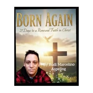 Aspeling, Rudi Marcelino BORN AGAIN: 21 DAYS TO A RENEWED FAITH IN CHRIST: A 3-Week Devotional Journey to Spiritual Renewal Aspeling, Rudi Marcelino BORN AGAIN: 21 DAYS TO A RENEWED FAITH IN CHRIST: A 3-Week Devotional Journey to Spiritual Renewal