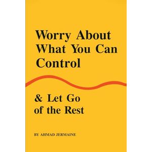 Jermaine, Ahmad Worry About What You Can Control & Let Go of the Rest: A Guide to Finding Peace, Setting Boundaries, and Reclaiming Your True Self Jermaine, Ahmad Worry About What You Can Control & Let Go of the Rest: A Guide to Finding Peace, Setting Boundaries, and Reclaiming Your True Self
