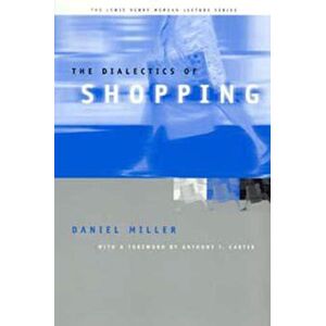 Miller, Daniel The Dialectics of Shopping (Lewis Henry Morgan Lecture Series) Miller, Daniel The Dialectics of Shopping (Lewis Henry Morgan Lecture Series)