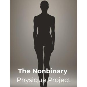 Foles, Lucy The Nonbinary Physique Project: A Fitness Blueprint for Nonbinary Bodies, Gender Euphoria, and Authentic Strength Foles, Lucy The Nonbinary Physique Project: A Fitness Blueprint for Nonbinary Bodies, Gender Euphoria, and Authentic Strength