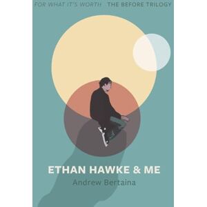 Bertaina, Andrew Ethan Hawke & Me: The Before Trilogy: 1 (For What It's Worth) Bertaina, Andrew Ethan Hawke & Me: The Before Trilogy: 1 (For What It's Worth)