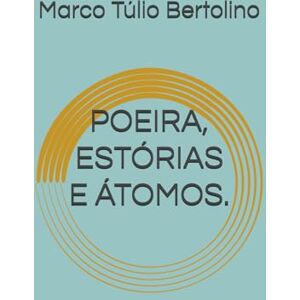 Bertolino, Marco Túlio POEIRA, ESTÓRIAS E ÁTOMOS. (Antologia Poética: Versos Para a Vida.) Bertolino, Marco Túlio POEIRA, ESTÓRIAS E ÁTOMOS. (Antologia Poética: Versos Para a Vida.)