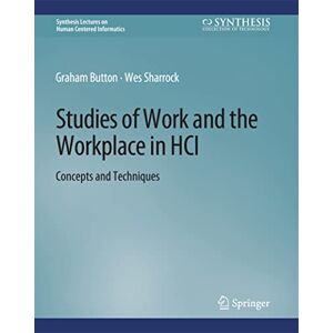 Button, Graham Studies of Work and the Workplace in HCI: Concepts and Techniques (Synthesis Lectures on Human-Centered Informatics) Button, Graham Studies of Work and the Workplace in HCI: Concepts and Techniques (Synthesis Lectures on Human-Centered Informatics)