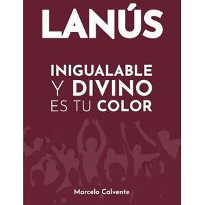 Calvente, Marcelo Inigualable y Divino es Tu Color: La incomparable historia del Club Atlético Lanús Calvente, Marcelo Inigualable y Divino es Tu Color: La incomparable historia del Club Atlético Lanús