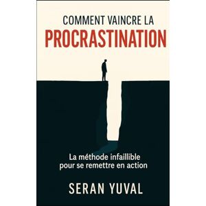 Yuval, Seran Comment vaincre la procrastination: La méthode infaillible pour se remettre en action Yuval, Seran Comment vaincre la procrastination: La méthode infaillible pour se remettre en action