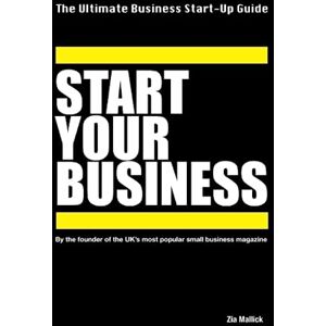 Mallick, Zia Start Your Business: The Ultimate Business Start Up Guide Mallick, Zia Start Your Business: The Ultimate Business Start Up Guide