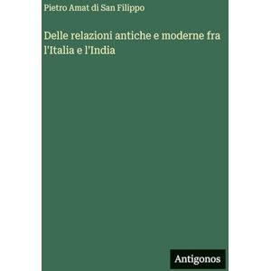 Filippo, Pietro Amat Di San Delle relazioni antiche e moderne fra l'Italia e l'India Filippo, Pietro Amat Di San Delle relazioni antiche e moderne fra l'Italia e l'India