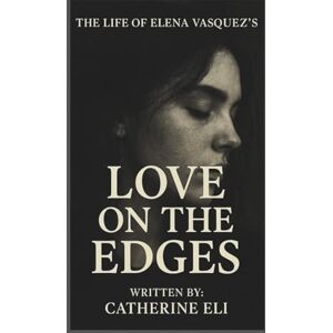 Eli, Catherine THE LIFE OF ELENA VASQUEZ'S: Love on the Edges Eli, Catherine THE LIFE OF ELENA VASQUEZ'S: Love on the Edges
