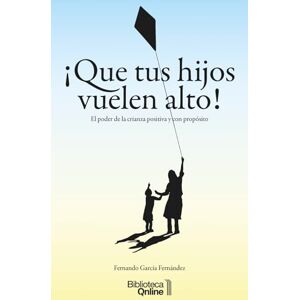 García Fernández, Fernando ¡Que tus hijos vuelen alto!: El poder de la crianza positiva y con propósito García Fernández, Fernando ¡Que tus hijos vuelen alto!: El poder de la crianza positiva y con propósito