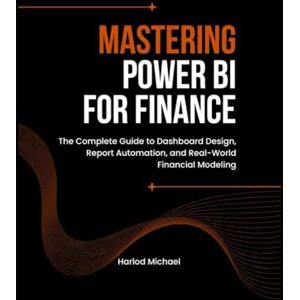 Michael, Harlod MASTERING POWER BI FOR FINANCE: The Complete Guide to Dashboard Design, Report Automation, and Real-World Financial Modeling. Michael, Harlod MASTERING POWER BI FOR FINANCE: The Complete Guide to Dashboard Design, Report Automation, and Real-World Financial Modeling.