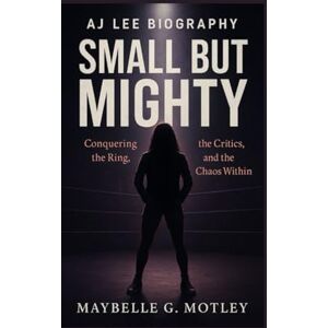 G. MOTLEY, MAYBELLE AJ LEE BIOGRAPHY: Small but Mighty – Conquering the Ring, the Critics, and the Chaos Within G. MOTLEY, MAYBELLE AJ LEE BIOGRAPHY: Small but Mighty – Conquering the Ring, the Critics, and the Chaos Within