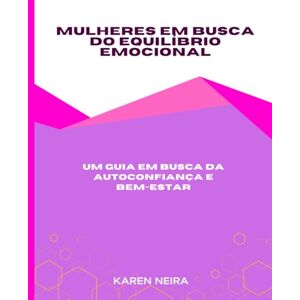 Neira, Karen Mulheres em busca do Equilíbrio Emocional: Um guia em busca da autoconfiança e Bem-Estar Neira, Karen Mulheres em busca do Equilíbrio Emocional: Um guia em busca da autoconfiança e Bem-Estar