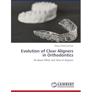 Jamenis, Shilpa Chawla Evolution of Clear Aligners in Orthodontics: All about 'What' and 'How' of Aligners Jamenis, Shilpa Chawla Evolution of Clear Aligners in Orthodontics: All about 'What' and 'How' of Aligners
