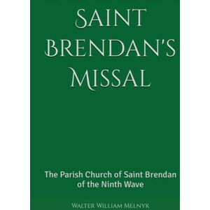 Melnyk, Walter William Saint Brendan's Missal: The Parish Church of Saint Brendan of the Ninth Wave Melnyk, Walter William Saint Brendan's Missal: The Parish Church of Saint Brendan of the Ninth Wave