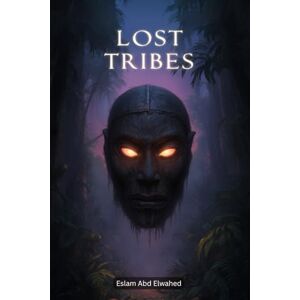 Abd Elwahed, Eslam Lost Tribes: 100 True Stories of Hidden Civilizations (Cultural Oddities & Tribal Traditions) Abd Elwahed, Eslam Lost Tribes: 100 True Stories of Hidden Civilizations (Cultural Oddities & Tribal Traditions)