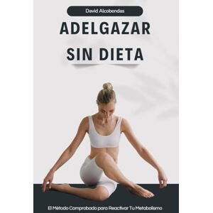 Alcobendas, David Adelgazar Sin Hacer Dieta: Para Quienes Están Hartos de las Dietas que No Funcionan y Quieren Resultados Reales y Permanentes. (El Cuidarte Empieza Por Ti) Alcobendas, David Adelgazar Sin Hacer Dieta: Para Quienes Están Hartos de las Dietas que No Funcionan y Quieren Resultados Reales y Permanentes. (El Cuidarte Empieza Por Ti)