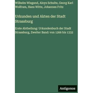 Wiegand, Wilhelm Urkunden und Akten der Stadt Strassburg: Erste Abtheilung: Urkundenbuch der Stadt Strassburg, Zweiter Band: von 1266 bis 1332 Wiegand, Wilhelm Urkunden und Akten der Stadt Strassburg: Erste Abtheilung: Urkundenbuch der Stadt Strassburg, Zweiter Band: von 1266 bis 1332