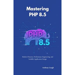 Gough, Anthony Mastering PHP 8.5: Modern Patterns, Performance Engineering, and Scalable Application Design Gough, Anthony Mastering PHP 8.5: Modern Patterns, Performance Engineering, and Scalable Application Design