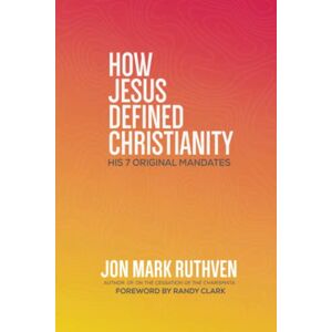 Ruthven Ph.D., Jon Mark How Jesus Defined Christianity: His 7 Original Mandates Ruthven Ph.D., Jon Mark How Jesus Defined Christianity: His 7 Original Mandates
