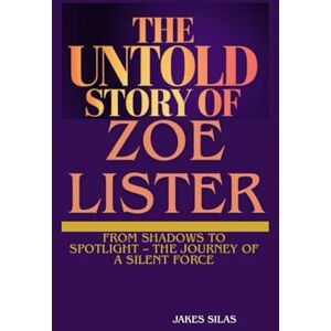 Silas, Jakes THE UNTOLD STORY OF ZOE LISTER: From Shadows to Spotlight – The Journey of a Silent Force Silas, Jakes THE UNTOLD STORY OF ZOE LISTER: From Shadows to Spotlight – The Journey of a Silent Force