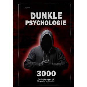 O. L, Flav Dunkle Psychologie: 3000 Techniken zur Analyse und Manipulation von Menschen: Meistere die dunkle Psychologie: Techniken der Manipulation, Persuasion, Körpersprache und Verführung O. L, Flav Dunkle Psychologie: 3000 Techniken zur Analyse und Manipulation von Menschen: Meistere die dunkle Psychologie: Techniken der Manipulation, Persuasion, Körpersprache und Verführung