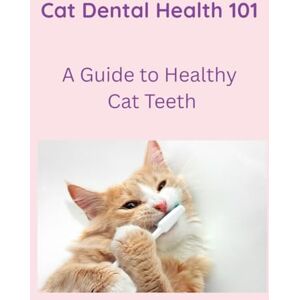 Bloom, Cara Cat Dental Care 101: A Guide to Healthy Cat Teeth (Cat Care) Bloom, Cara Cat Dental Care 101: A Guide to Healthy Cat Teeth (Cat Care)