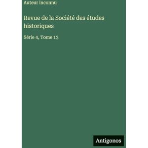 Auteur inconnu Revue de la Société des études historiques: Série 4, Tome 13 Auteur inconnu Revue de la Société des études historiques: Série 4, Tome 13