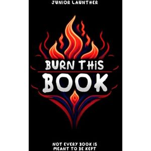 Launther, Junior Burn This Book: Not every book is meant to be kept Launther, Junior Burn This Book: Not every book is meant to be kept