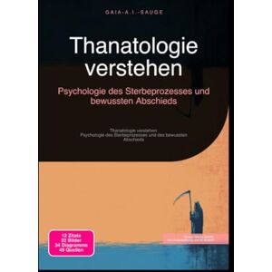 Sauge, Gaia A.I. Thanatologie verstehen: Psychologie des Sterbeprozesses und bewussten Abschieds: Thanatologie verstehen: Psychologie des Sterbeprozesses und des bewussten Abschieds Sauge, Gaia A.I. Thanatologie verstehen: Psychologie des Sterbeprozesses und bewussten Abschieds: Thanatologie verstehen: Psychologie des Sterbeprozesses und des bewussten Abschieds