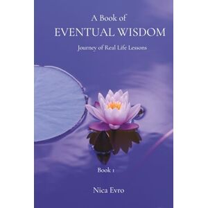 Evro, Nica A Book of Eventual Wisdom: Journey of Real Life Lessons Evro, Nica A Book of Eventual Wisdom: Journey of Real Life Lessons
