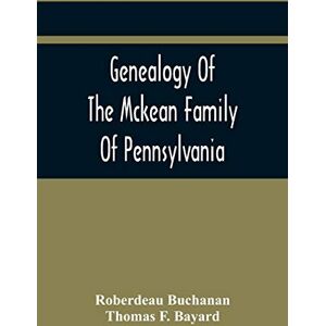 Buchanan, Roberdeau Genealogy Of The Mckean Family Of Pennsylvania: With A Biography Of The Hon. Thomas Mckean Buchanan, Roberdeau Genealogy Of The Mckean Family Of Pennsylvania: With A Biography Of The Hon. Thomas Mckean