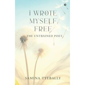 Samina Tyebally I Wrote Myself Free: The Untrained Poet Samina Tyebally I Wrote Myself Free: The Untrained Poet