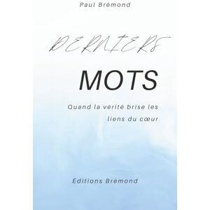 Brémond, Paul DERNIERS MOTS: Quand la vérité brise les liens du cœur Brémond, Paul DERNIERS MOTS: Quand la vérité brise les liens du cœur
