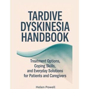 Powell, Helen TARDIVE DYSKINESIA HANDBOOK: Treatment Options, Coping Skills, and Everyday Solutions for Patients and Caregivers Powell, Helen TARDIVE DYSKINESIA HANDBOOK: Treatment Options, Coping Skills, and Everyday Solutions for Patients and Caregivers