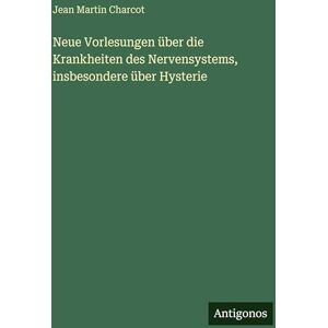 Charcot, Jean Martin Neue Vorlesungen über die Krankheiten des Nervensystems, insbesondere über Hysterie Charcot, Jean Martin Neue Vorlesungen über die Krankheiten des Nervensystems, insbesondere über Hysterie